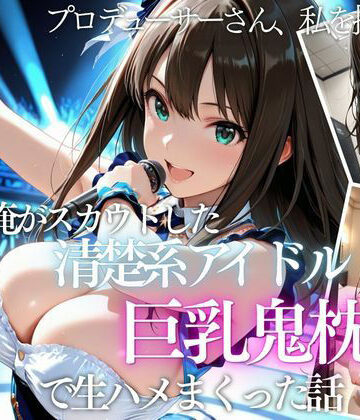 AI魔法の部屋【俺がスカウトした巨乳アイドルを中出ししまくった話】巨乳❤評価5.00