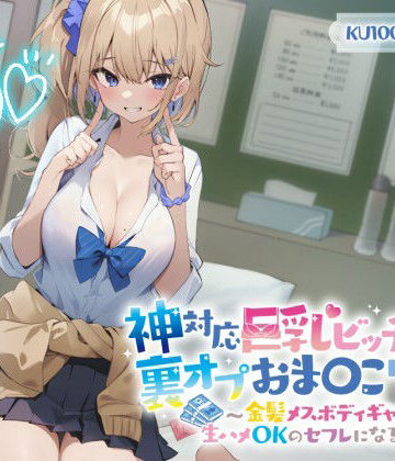 Deep；Dahlia【【KU100】神対応巨乳ビッチJKの裏オプおま〇こリフレ 〜金髪メスボディギャルが生ハメOKのセフレになるまで〜】制服❤評価4.53
