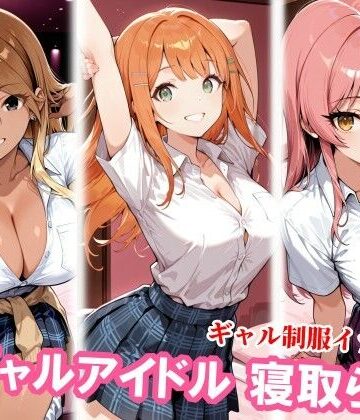 チョベリバ【ギャルアイドル3人、種付けおじさんに寝取られ堕ち】制服❤評価5.00