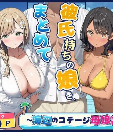 爆乳母娘【旦那持ちの母と彼氏持ちの娘を、まとめて寝取った話〜海辺のコテージ三泊四日編〜】熟女❤評価